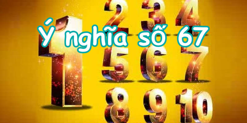 Vài nét đặc trưng ý nghĩa của con số 67